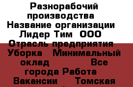 Разнорабочий производства › Название организации ­ Лидер Тим, ООО › Отрасль предприятия ­ Уборка › Минимальный оклад ­ 15 000 - Все города Работа » Вакансии   . Томская обл.